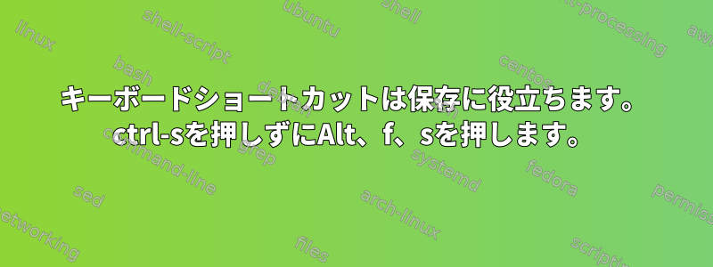 キーボードショートカットは保存に役立ちます。 ctrl-sを押しずにAlt、f、sを押します。