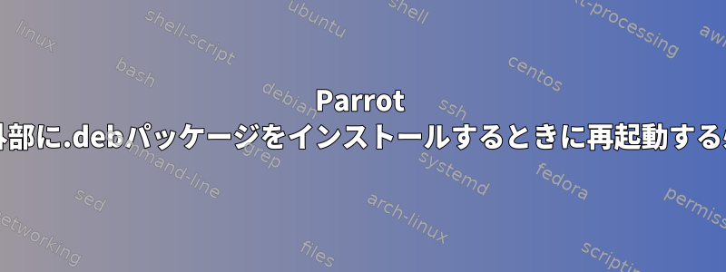 Parrot OSでリポジトリの外部に.debパッケージをインストールするときに再起動する必要がありますか？