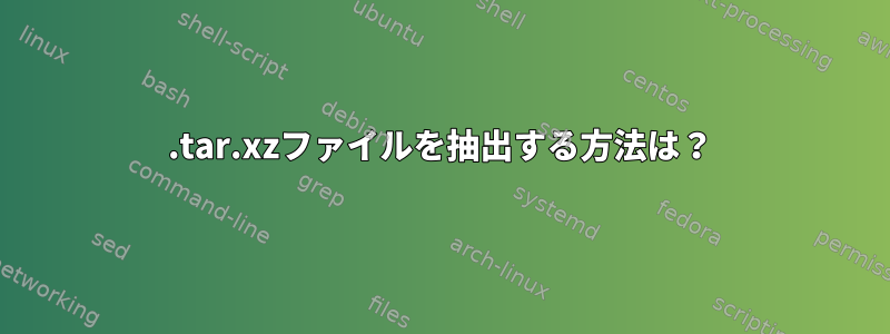 .tar.xzファイルを抽出する方法は？