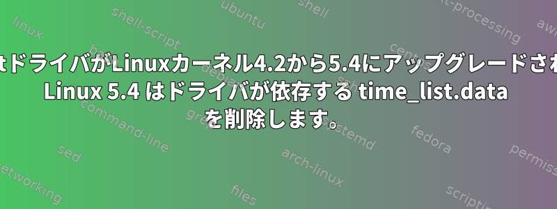 Timer_listドライバがLinuxカーネル4.2から5.4にアップグレードされました。 Linux 5.4 はドライバが依存する time_list.data を削除します。