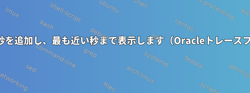 日付にマイクロ秒を追加し、最も近い秒まで表示します（Oracleトレースファイルで...）。