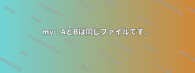 mv：AとBは同じファイルです。