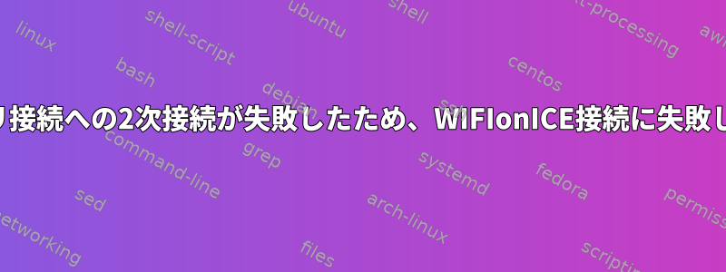 プライマリ接続への2次接続が失敗したため、WIFIonICE接続に失敗しました。