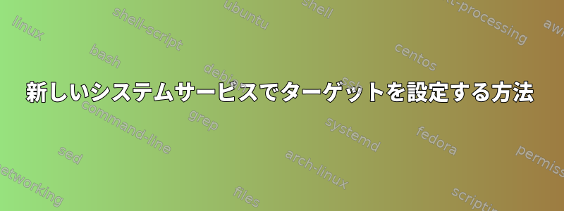 新しいシステムサービスでターゲットを設定する方法