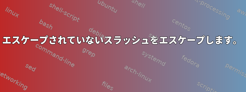 エスケープされていないスラッシュをエスケープします。