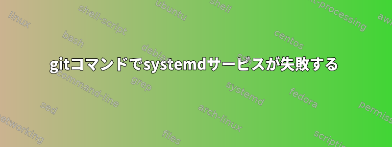 gitコマンドでsystemdサービスが失敗する