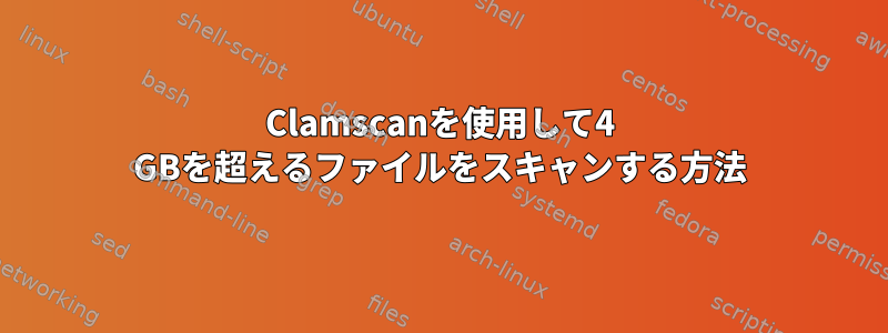 Clamscanを使用して4 GBを超えるファイルをスキャンする方法