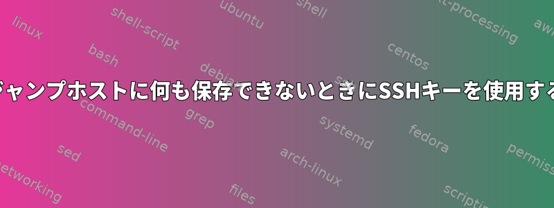 ジャンプホストに何も保存できないときにSSHキーを使用する