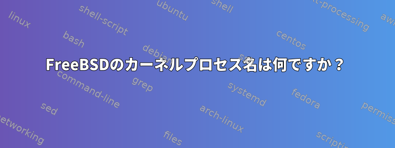 FreeBSDのカーネルプロセス名は何ですか？