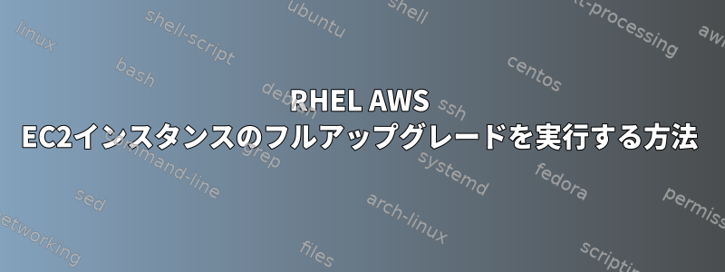 RHEL AWS EC2インスタンスのフルアップグレードを実行する方法