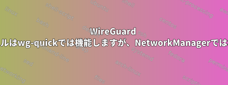 WireGuard IPv6プロファイルはwg-quickでは機能しますが、NetworkManagerでは機能しません。