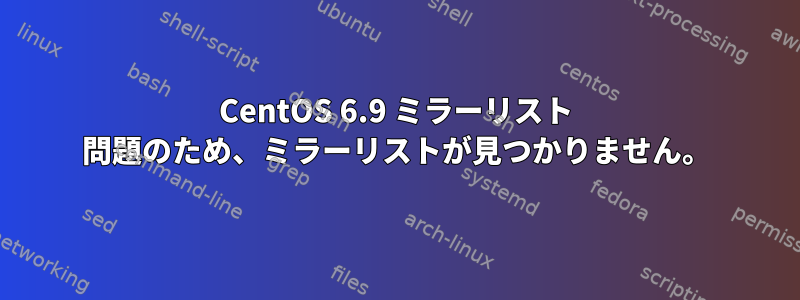 CentOS 6.9 ミラーリスト 問題のため、ミラーリストが見つかりません。