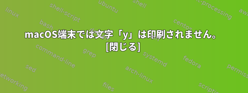 macOS端末では文字「y」は印刷されません。 [閉じる]