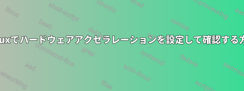 Linuxでハードウェアアクセラレーションを設定して確認する方法