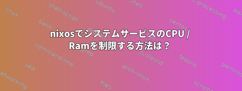 nixosでシステムサービスのCPU / Ramを制限する方法は？