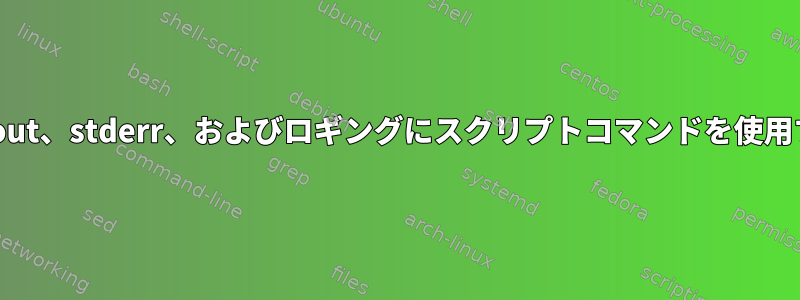stdout、stderr、およびロギングにスクリプトコマンドを使用する