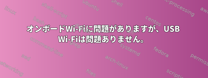 オンボードWi-Fiに問題がありますが、USB Wi-Fiは問題ありません。