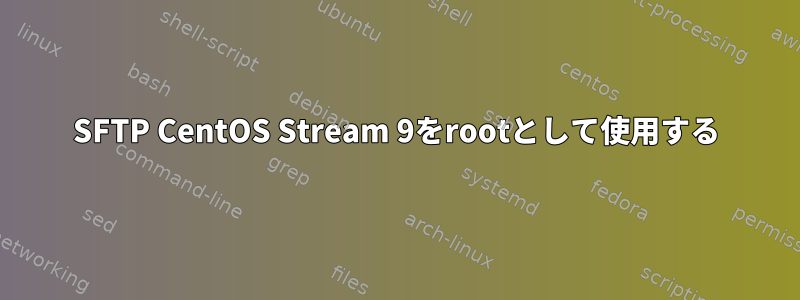 SFTP CentOS Stream 9をrootとして使用する