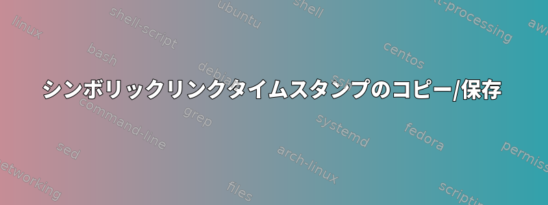 シンボリックリンクタイムスタンプのコピー/保存