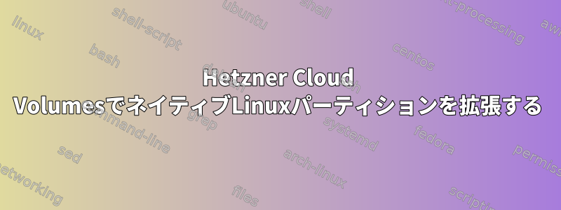 Hetzner Cloud VolumesでネイティブLinuxパーティションを拡張する