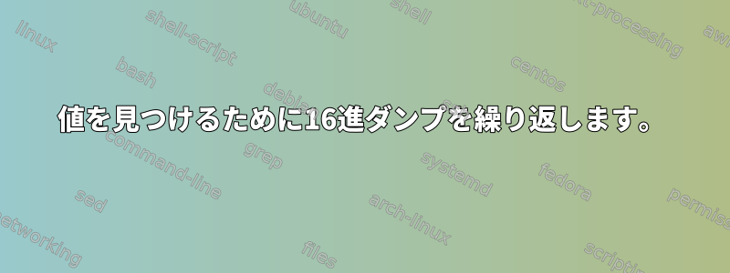 値を見つけるために16進ダンプを繰り返します。