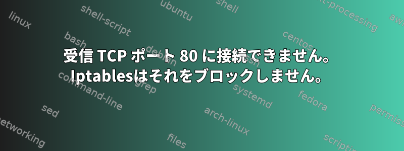 受信 TCP ポート 80 に接続できません。 Iptablesはそれをブロックしません。