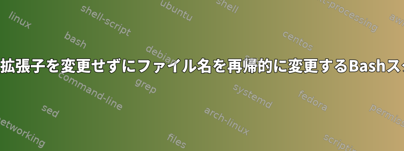 ファイル拡張子を変更せずにファイル名を再帰的に変更するBashスクリプト