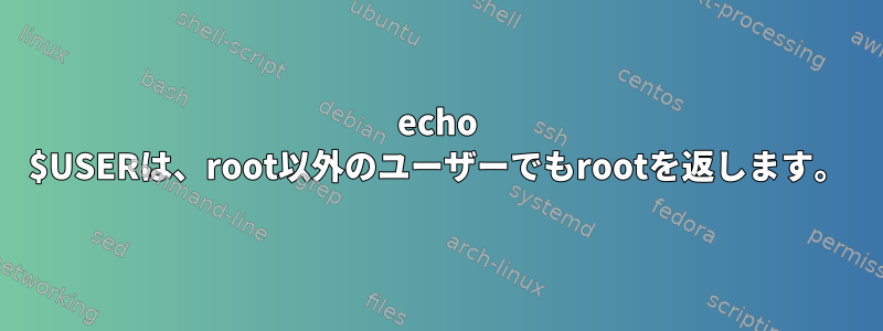 echo $USERは、root以外のユーザーでもrootを返します。