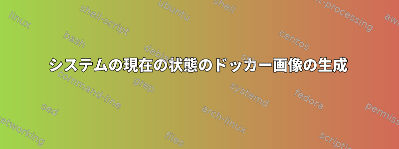 システムの現在の状態のドッカー画像の生成