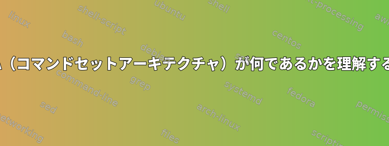 CPUのISA（コマンドセットアーキテクチャ）が何であるかを理解する方法は？