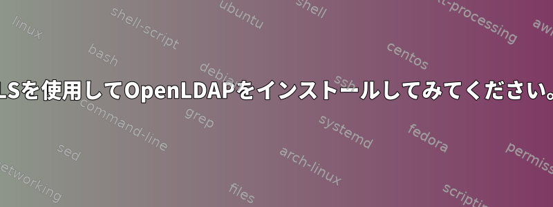 TLSを使用してOpenLDAPをインストールしてみてください。