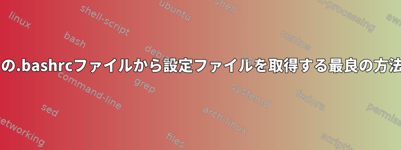 sudoユーザーの.bashrcファイルから設定ファイルを取得する最良の方法は何ですか？