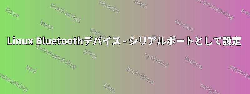 Linux Bluetoothデバイス - シリアルポートとして設定