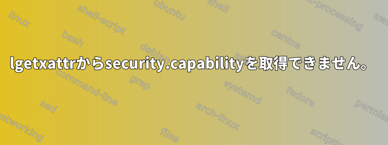 lgetxattrからsecurity.capabilityを取得できません。