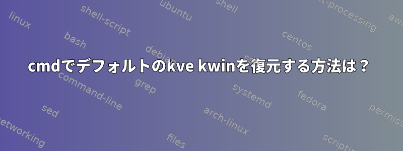 cmdでデフォルトのkve kwinを復元する方法は？