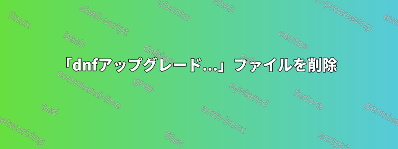 「dnfアップグレード...」ファイルを削除