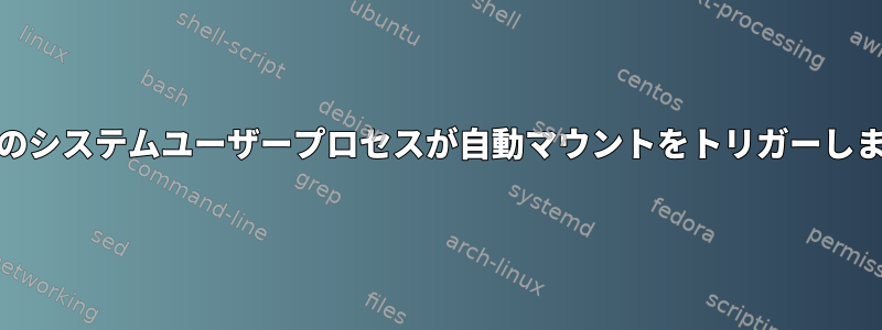 gdmのシステムユーザープロセスが自動マウントをトリガーします。