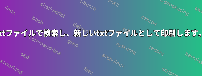 txtファイルで検索し、新しいtxtファイルとして印刷します。