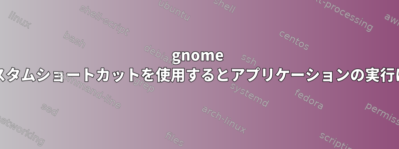 gnome waylandでカスタムショートカットを使用するとアプリケーションの実行に時間がかかる