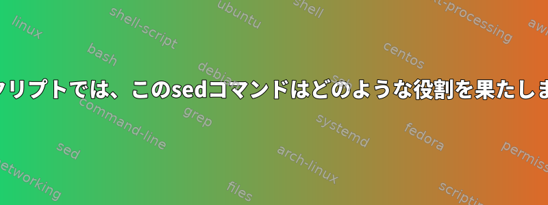 このスクリプトでは、このsedコマンドはどのような役割を果たしますか？