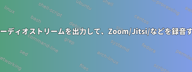 「Tシャツ」として機能する/既存のマイクとスピーカーを組み合わせ/オーディオストリームを出力して、Zoom/Jitsi/などを録音する新しい「仮想マイク」をどのように作成できますか？電話しますか？