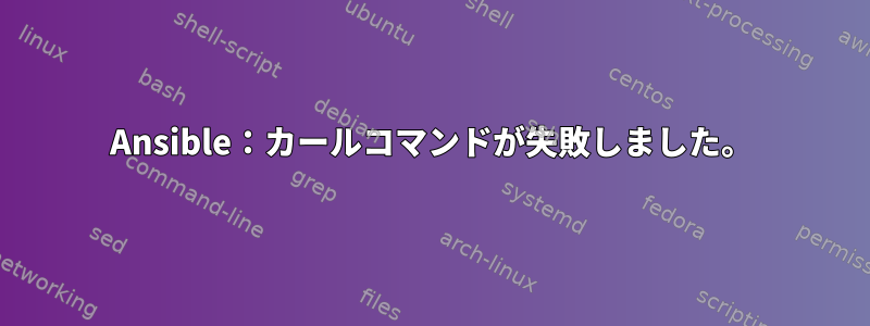 Ansible：カールコマンドが失敗しました。