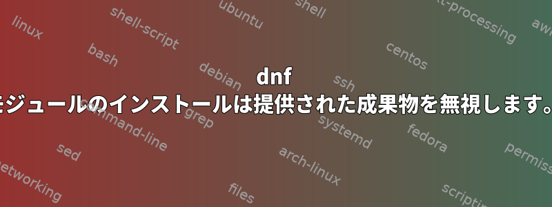 dnf モジュールのインストールは提供された成果物を無視します。