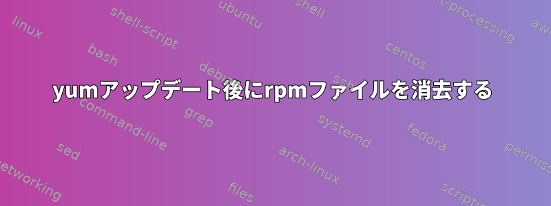 yumアップデート後にrpmファイルを消去する