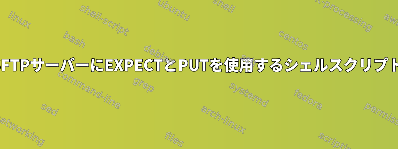 SFTPサーバーにEXPECTとPUTを使用するシェルスクリプト