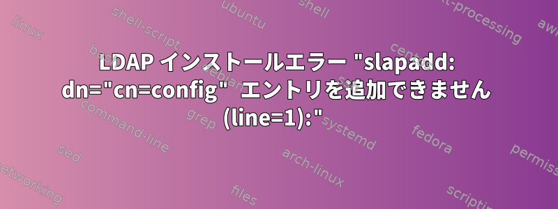 LDAP インストールエラー "slapadd: dn="cn=config" エントリを追加できません (line=1):"