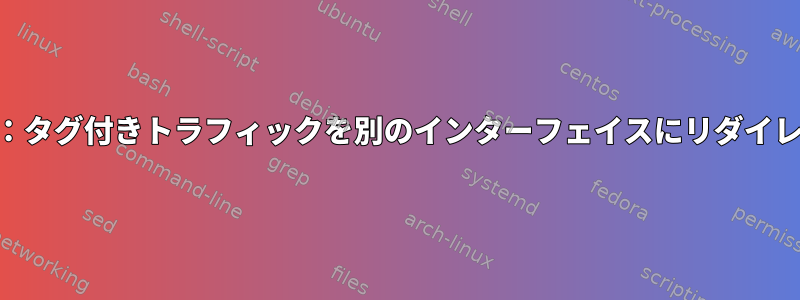 Iptables：タグ付きトラフィックを別のインターフェイスにリダイレクトする