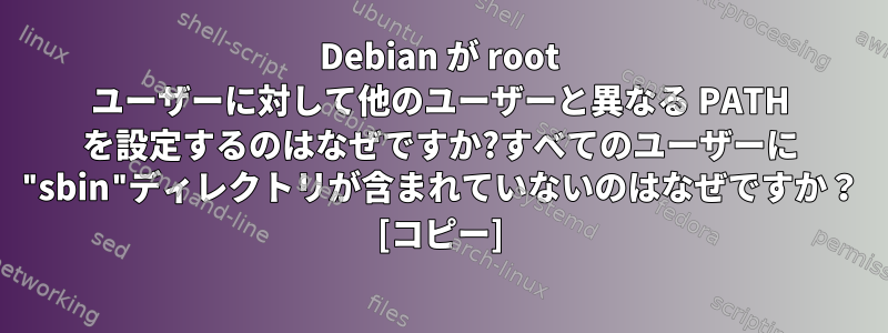 Debian が root ユーザーに対して他のユーザーと異なる PATH を設定するのはなぜですか?すべてのユーザーに "sbin"ディレクトリが含まれていないのはなぜですか？ [コピー]