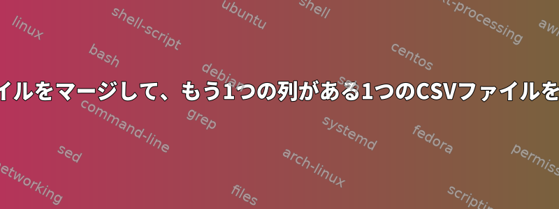 2つのCSVファイルをマージして、もう1つの列がある1つのCSVファイルを作成します。