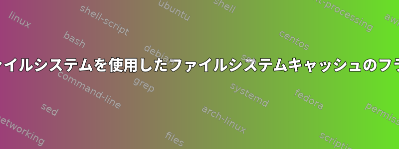 固定ファイルシステムを使用したファイルシステムキャッシュのフラッシュ